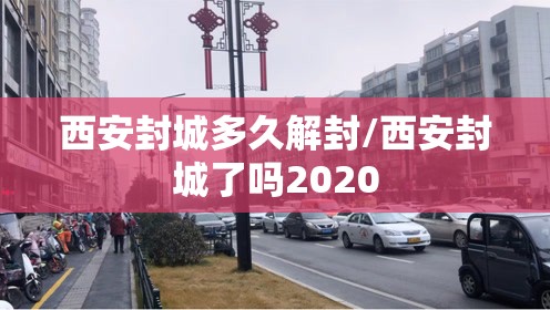 西安封城多久解封/西安封城了吗2020