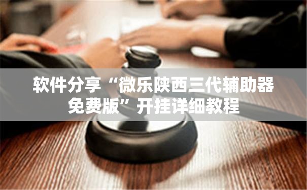 软件分享“微乐陕西三代辅助器免费版”开挂详细教程