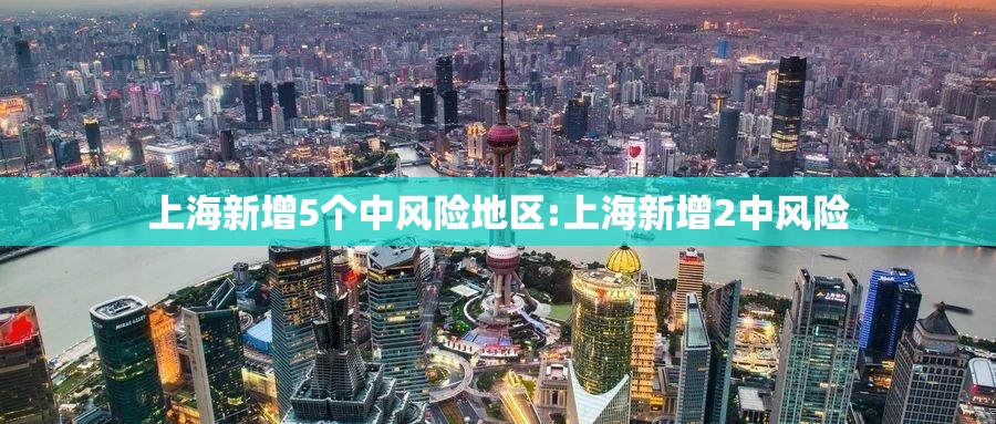 上海新增5个中风险地区:上海新增2中风险