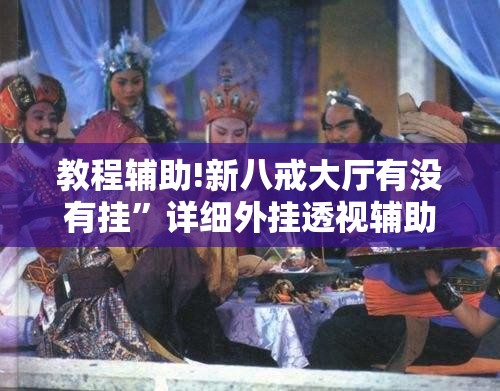 教程辅助!新八戒大厅有没有挂	”详细外挂透视辅助软件教程