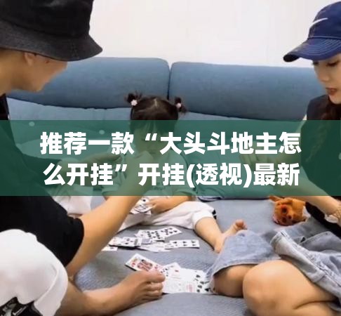 推荐一款“大头斗地主怎么开挂”开挂(透视)最新辅助详细