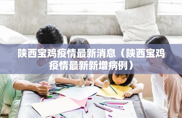 陕西宝鸡疫情最新消息(陕西宝鸡疫情最新新增病例) 陕西宝鸡疫情最新消息(陕西宝鸡疫情最新新增病例)