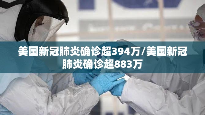 美国新冠肺炎确诊超394万/美国新冠肺炎确诊超883万