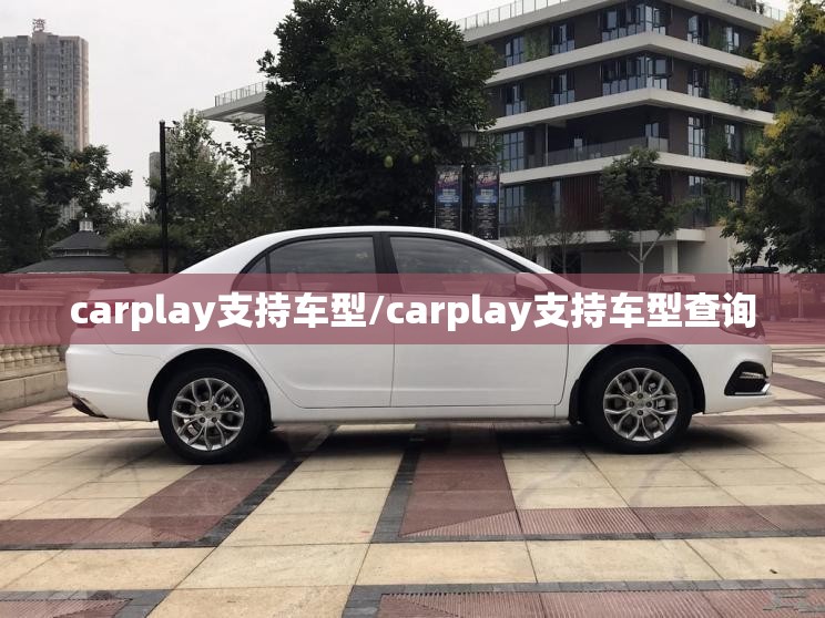 carplay支持车型/carplay支持车型查询 carplay支持车型/carplay支持车型查询