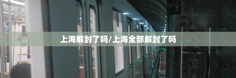 上海解封了吗/上海全部解封了吗 上海解封了吗/上海全部解封了吗
