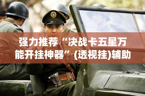 强力推荐“决战卡五星万能开挂神器”(透视挂)辅助下载教程