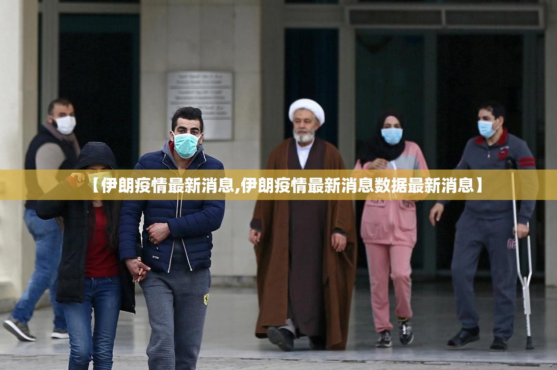 【伊朗疫情最新消息,伊朗疫情最新消息数据最新消息】 【伊朗疫情最新消息,伊朗疫情最新消息数据最新消息】