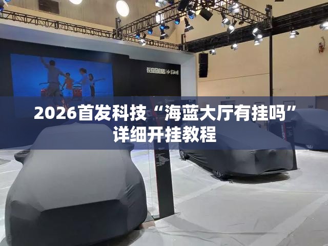 2026首发科技“海蓝大厅有挂吗	”详细开挂教程