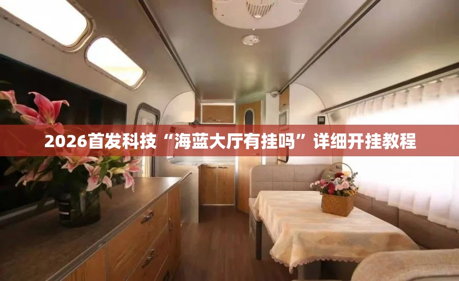 2026首发科技“海蓝大厅有挂吗”详细开挂教程