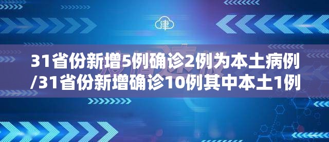 31省份新增5例确诊2例为本土病例/31省份新增确诊10例其中本土1例