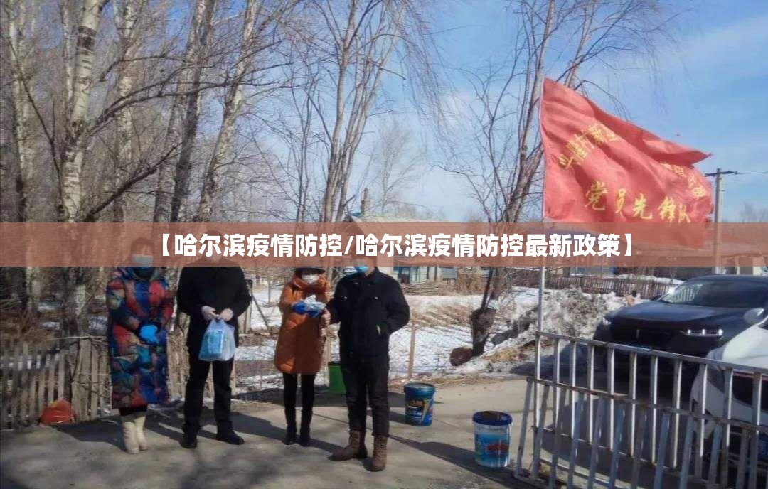 【哈尔滨疫情防控/哈尔滨疫情防控最新政策】 【哈尔滨疫情防控/哈尔滨疫情防控最新政策】
