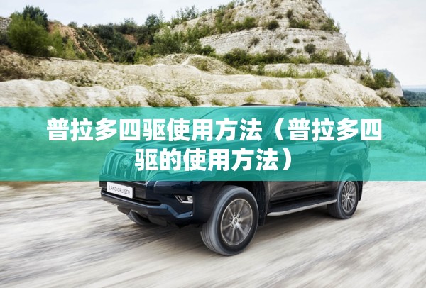 普拉多四驱使用方法(普拉多四驱的使用方法) 普拉多四驱使用方法(普拉多四驱的使用方法)