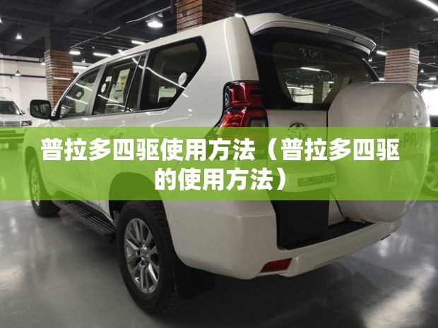 普拉多四驱使用方法(普拉多四驱的使用方法) 普拉多四驱使用方法(普拉多四驱的使用方法)