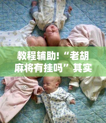 教程辅助!“老胡麻将有挂吗”其实确实有挂