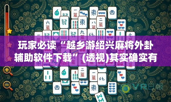 玩家必读“越乡游绍兴麻将外卦辅助软件下载”(透视)其实确实有挂
