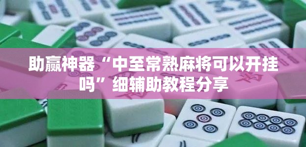 助赢神器“中至常熟麻将可以开挂吗	”细辅助教程分享