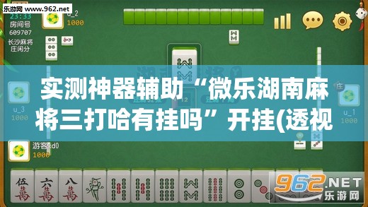 实测神器辅助“微乐湖南麻将三打哈有挂吗”开挂(透视)最新辅助详细