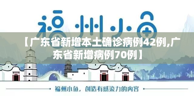 【广东省新增本土确诊病例42例,广东省新增病例70例】 【广东省新增本土确诊病例42例,广东省新增病例70例】