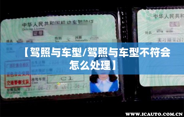【驾照与车型/驾照与车型不符会怎么处理】 【驾照与车型/驾照与车型不符会怎么处理】