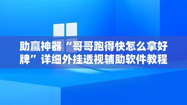 助赢神器“哥哥跑得快怎么拿好牌	”详细外挂透视辅助软件教程