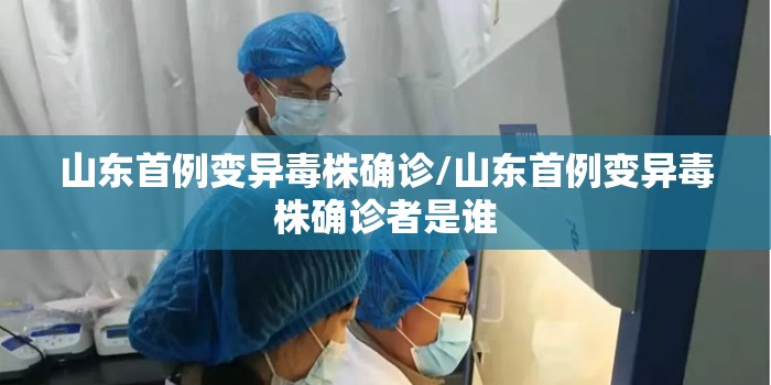 山东首例变异毒株确诊/山东首例变异毒株确诊者是谁 山东首例变异毒株确诊/山东首例变异毒株确诊者是谁