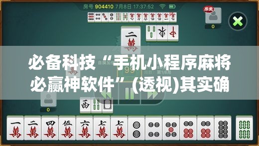 必备科技“手机小程序麻将必赢神软件”(透视)其实确实有挂