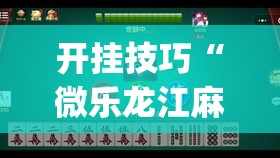 开挂技巧“微乐龙江麻将斗地主有没有开挂神器”(透视挂)辅助下载教程