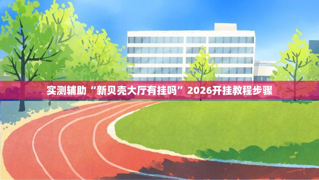 实测辅助“新贝壳大厅有挂吗”2026开挂教程步骤