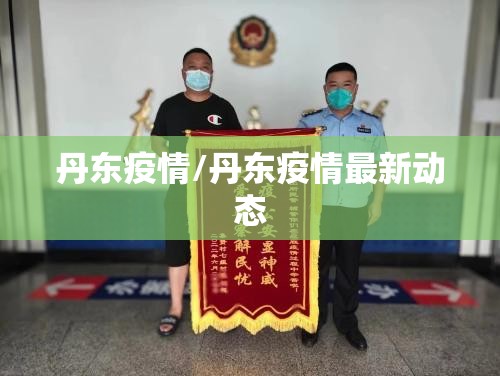 丹东疫情/丹东疫情最新动态 丹东疫情/丹东疫情最新动态