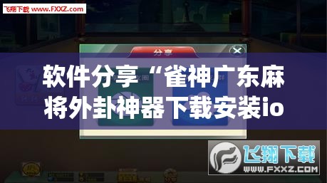 软件分享“雀神广东麻将外卦神器下载安装ios”开挂(透视)辅助教程