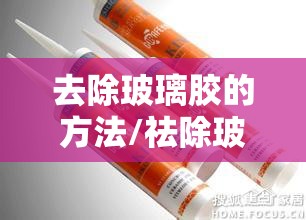 去除玻璃胶的方法/祛除玻璃胶的方法 去除玻璃胶的方法/祛除玻璃胶的方法