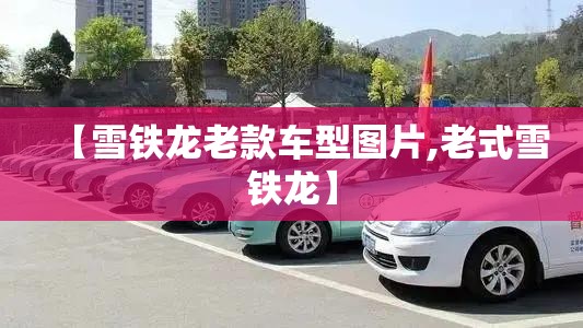 【雪铁龙老款车型图片,老式雪铁龙】 【雪铁龙老款车型图片,老式雪铁龙】