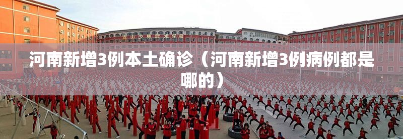 河南新增3例本土确诊(河南新增3例病例都是哪的) 河南新增3例本土确诊(河南新增3例病例都是哪的)