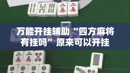 万能开挂辅助“四方麻将有挂吗”原来可以开挂