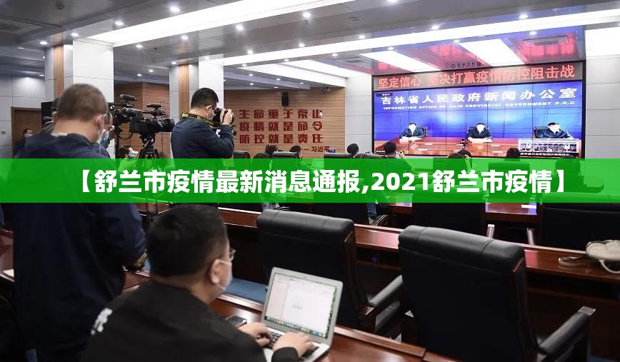 【舒兰市疫情最新消息通报,2021舒兰市疫情】 【舒兰市疫情最新消息通报,2021舒兰市疫情】