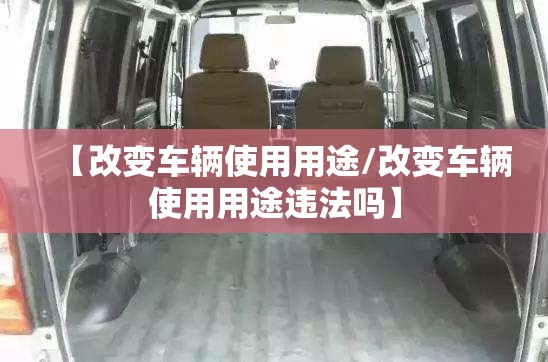 【改变车辆使用用途/改变车辆使用用途违法吗】 【改变车辆使用用途/改变车辆使用用途违法吗】