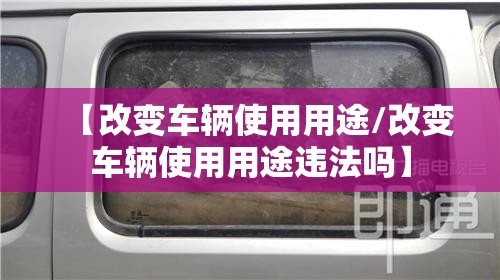 【改变车辆使用用途/改变车辆使用用途违法吗】 【改变车辆使用用途/改变车辆使用用途违法吗】