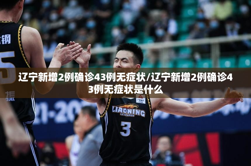 辽宁新增2例确诊43例无症状/辽宁新增2例确诊43例无症状是什么 辽宁新增2例确诊43例无症状/辽宁新增2例确诊43例无症状是什么