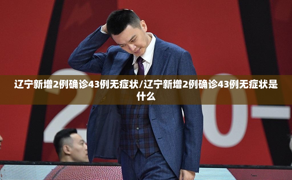 辽宁新增2例确诊43例无症状/辽宁新增2例确诊43例无症状是什么 辽宁新增2例确诊43例无症状/辽宁新增2例确诊43例无症状是什么