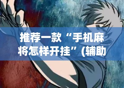 推荐一款“手机麻将怎样开挂	”(辅助神器)开挂详细教程