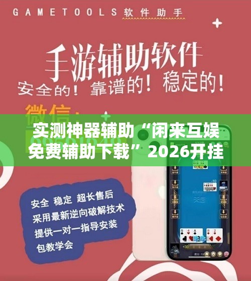 实测神器辅助“闲来互娱免费辅助下载	”2026开挂教程步骤