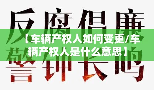 【车辆产权人如何变更/车辆产权人是什么意思】 【车辆产权人如何变更/车辆产权人是什么意思】