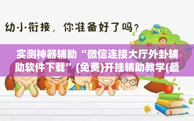 实测神器辅助“微信连接大厅外卦辅助软件下载”(免费)开挂辅助教学(最新辅助开挂教程)