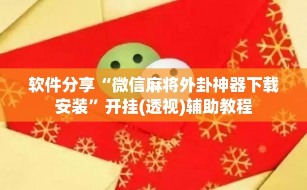 软件分享“微信麻将外卦神器下载安装”开挂(透视)辅助教程