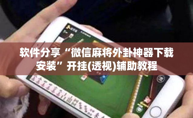 软件分享“微信麻将外卦神器下载安装”开挂(透视)辅助教程