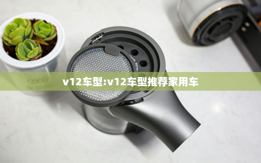 v12车型:v12车型推荐家用车 v12车型:v12车型推荐家用车