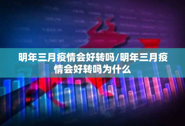 明年三月疫情会好转吗/明年三月疫情会好转吗为什么 明年三月疫情会好转吗/明年三月疫情会好转吗为什么