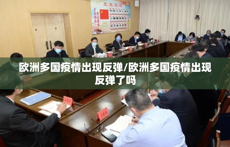 欧洲多国疫情出现反弹/欧洲多国疫情出现反弹了吗 欧洲多国疫情出现反弹/欧洲多国疫情出现反弹了吗