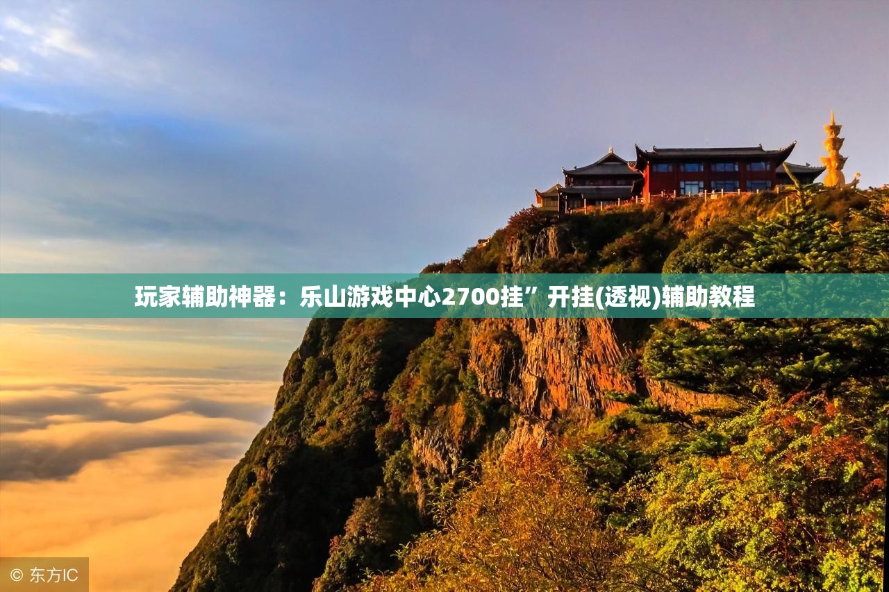 玩家辅助神器：乐山游戏中心2700挂”开挂(透视)辅助教程