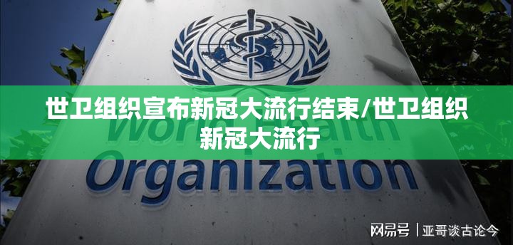 世卫组织宣布新冠大流行结束/世卫组织 新冠大流行